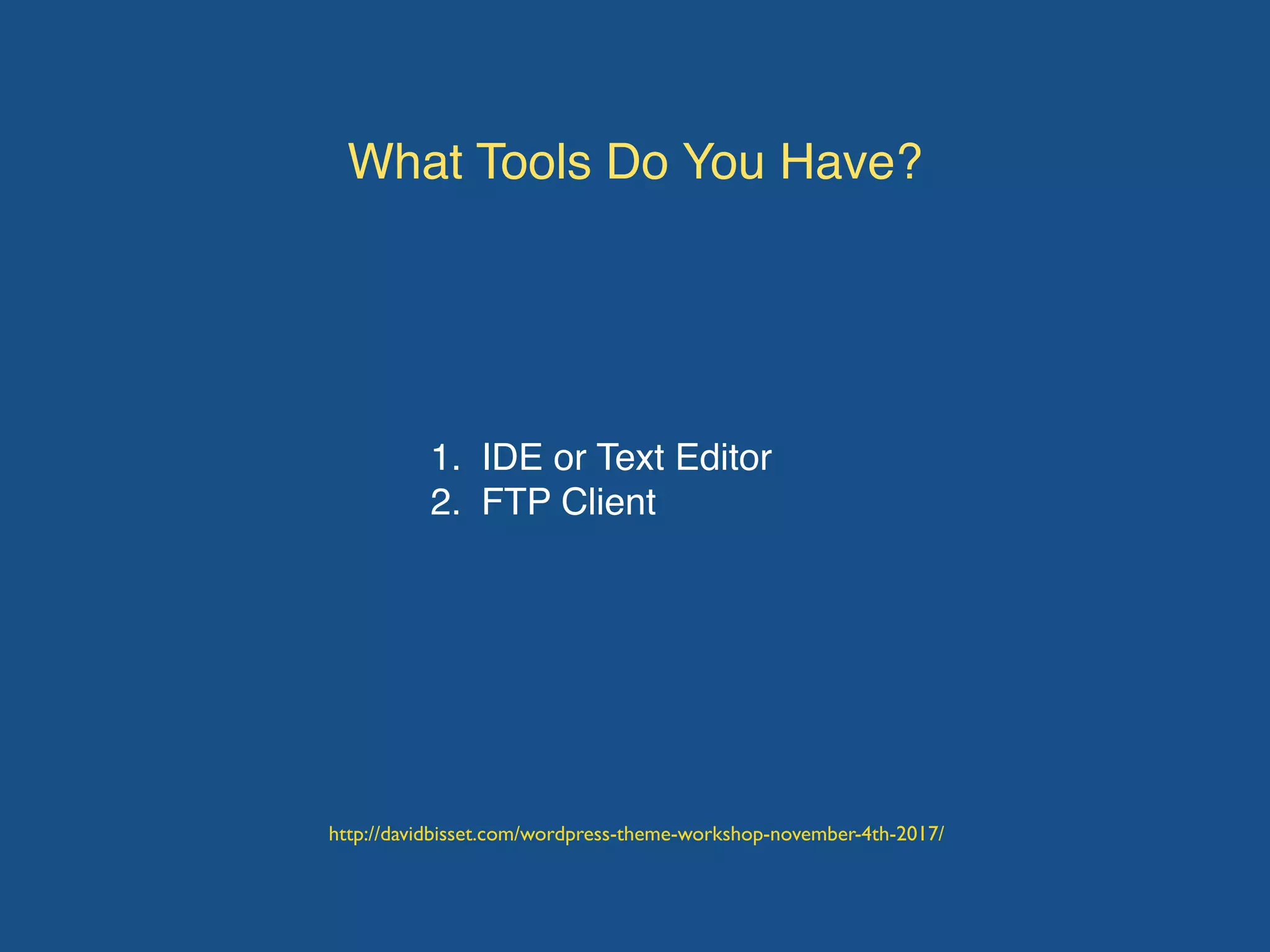 What Tools Do You Have?
1. IDE or Text Editor
2. FTP Client
http://davidbisset.com/wordpress-theme-workshop-november-4th-2017/
 