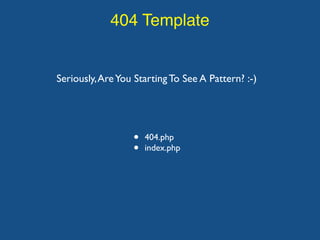 404 Template
Seriously,AreYou Starting To See A Pattern? :-)
• 404.php
• index.php
 