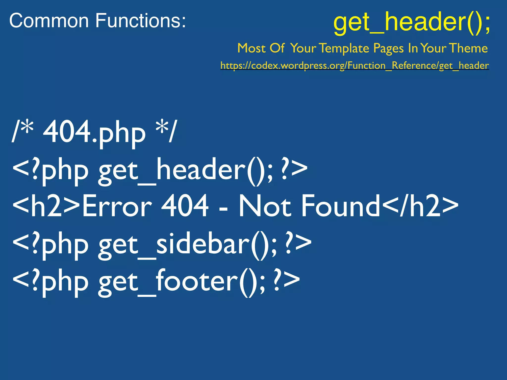 Common Functions: get_header();
Most Of Your Template Pages InYour Theme
/* 404.php */
<?php get_header(); ?>
<h2>Error 404 - Not Found</h2>
<?php get_sidebar(); ?>
<?php get_footer(); ?>
https://codex.wordpress.org/Function_Reference/get_header
 