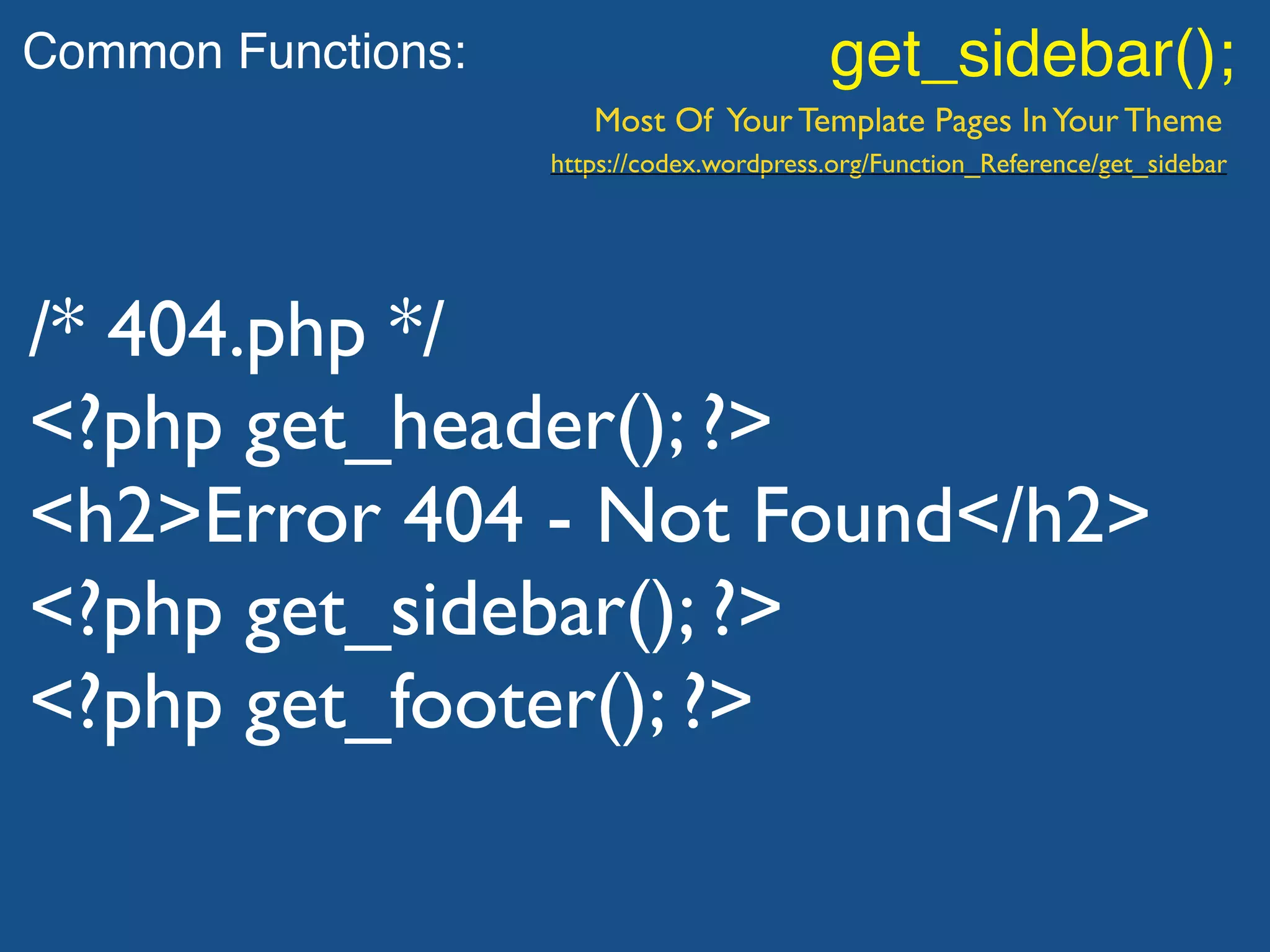 Common Functions: get_sidebar();
Most Of Your Template Pages InYour Theme
/* 404.php */
<?php get_header(); ?>
<h2>Error 404 - Not Found</h2>
<?php get_sidebar(); ?>
<?php get_footer(); ?>
https://codex.wordpress.org/Function_Reference/get_sidebar
 