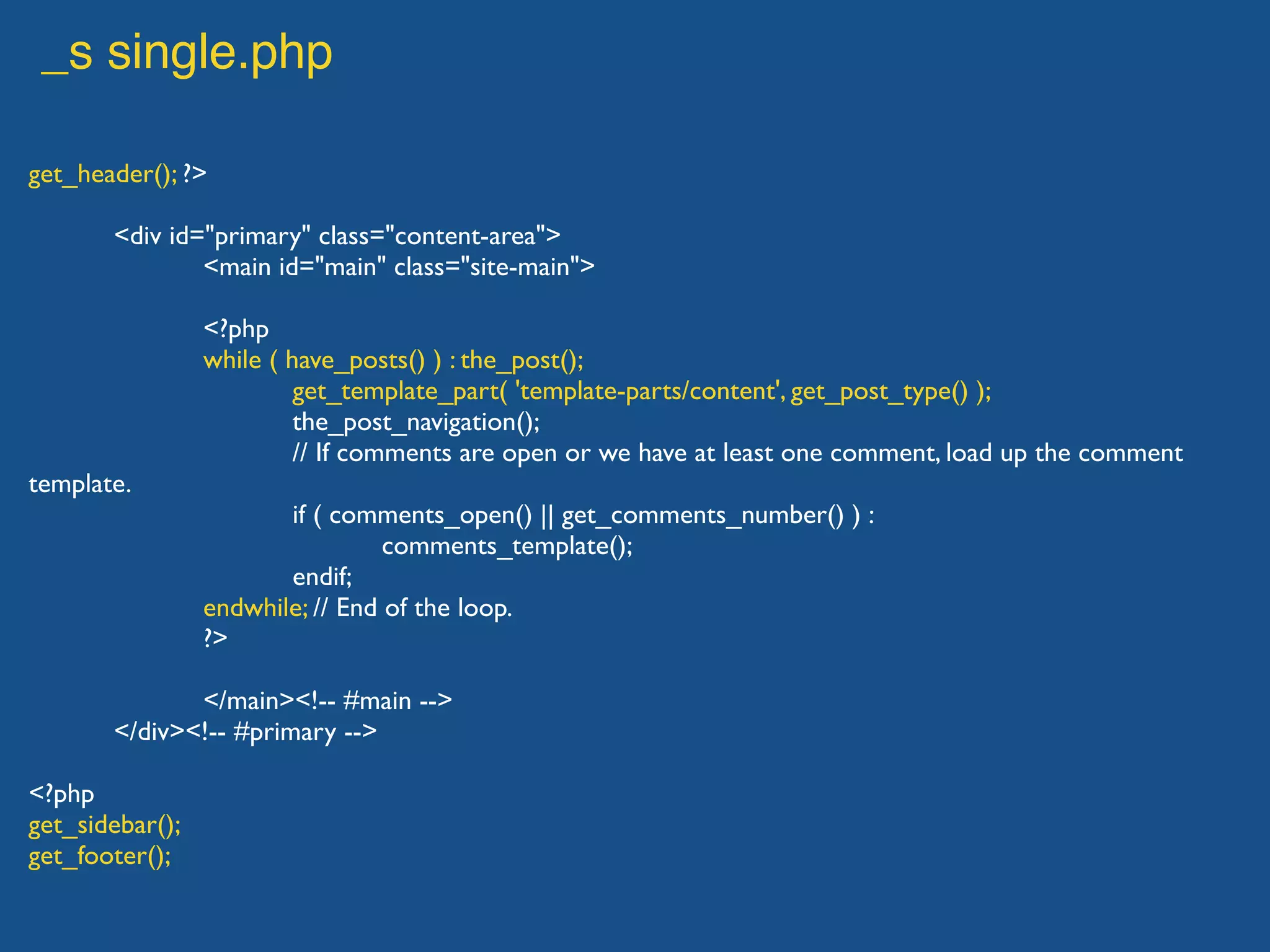 _s single.php
get_header(); ?>
<div id="primary" class="content-area">
<main id="main" class="site-main">
<?php
while ( have_posts() ) : the_post();
get_template_part( 'template-parts/content', get_post_type() );
the_post_navigation();
// If comments are open or we have at least one comment, load up the comment
template.
if ( comments_open() || get_comments_number() ) :
comments_template();
endif;
endwhile; // End of the loop.
?>
</main><!-- #main -->
</div><!-- #primary -->
<?php
get_sidebar();
get_footer();
 