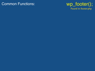 Common Functions: wp_footer();
Found in: footer.php
 