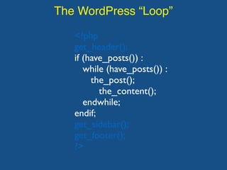 The WordPress “Loop”
<?php
get_header();
if (have_posts()) :
while (have_posts()) :
the_post();
the_content();
endwhile;
endif;
get_sidebar();
get_footer();
?>
 