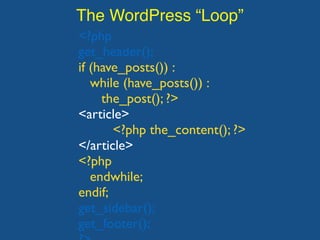 The WordPress “Loop”
<?php
get_header();
if (have_posts()) :
while (have_posts()) :
the_post(); ?>
<article>
<?php the_content(); ?>
</article>
<?php
endwhile;
endif;
get_sidebar();
get_footer();
 