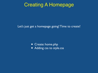 Creating A Homepage
Let’s just get a homepage going! Time to create!
• Create: home.php
• Adding css to style.css
 