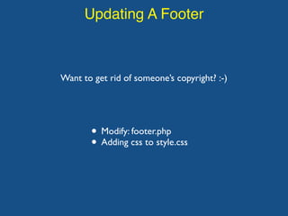 Updating A Footer
Want to get rid of someone’s copyright? :-)
• Modify: footer.php
• Adding css to style.css
 