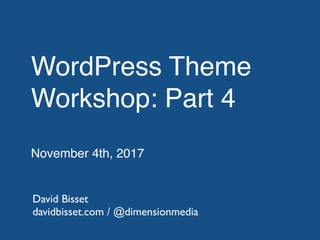 WordPress Theme
Workshop: Part 4
November 4th, 2017
David Bisset
davidbisset.com / @dimensionmedia
 