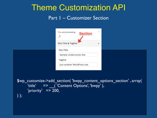 Theme Customization API
$wp_customize->add_section( 'bwpy_content_options_section' , array(
'title' => __( 'Content Options', 'bwpy' ),
'priority' => 200,
) );
Part 1 – Customizer Section
 
