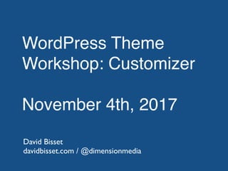WordPress Theme
Workshop: Customizer
November 4th, 2017
David Bisset
davidbisset.com / @dimensionmedia
 
