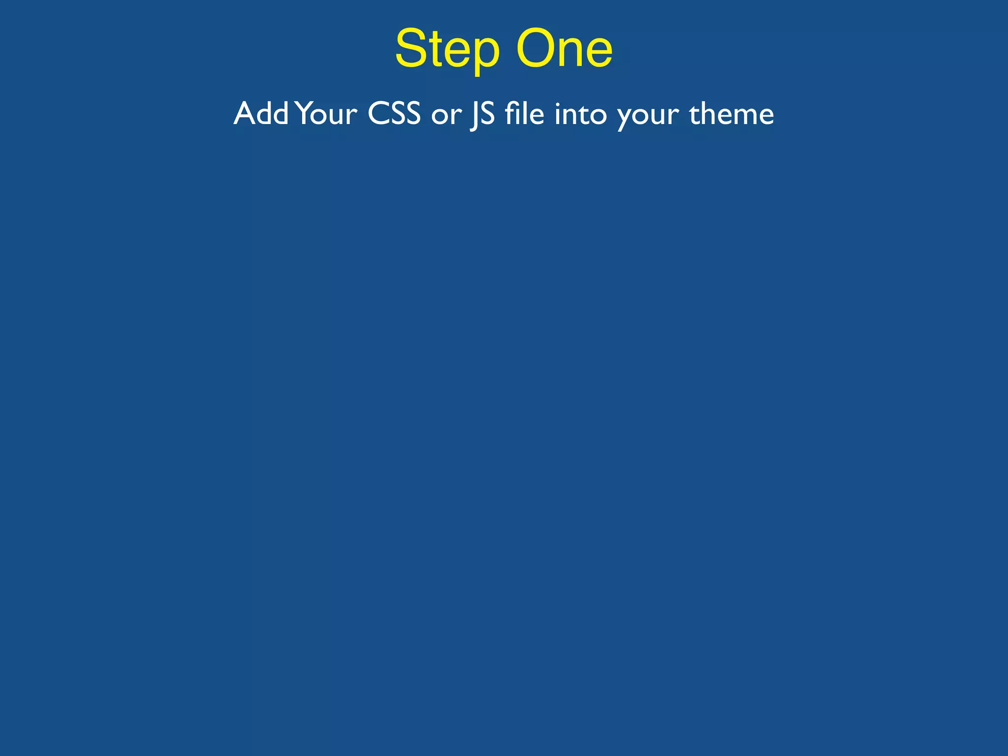 Step One AddYour CSS or JS ﬁle into your theme 