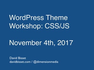 WordPress Theme
Workshop: CSS/JS
November 4th, 2017
David Bisset
davidbisset.com / @dimensionmedia
 