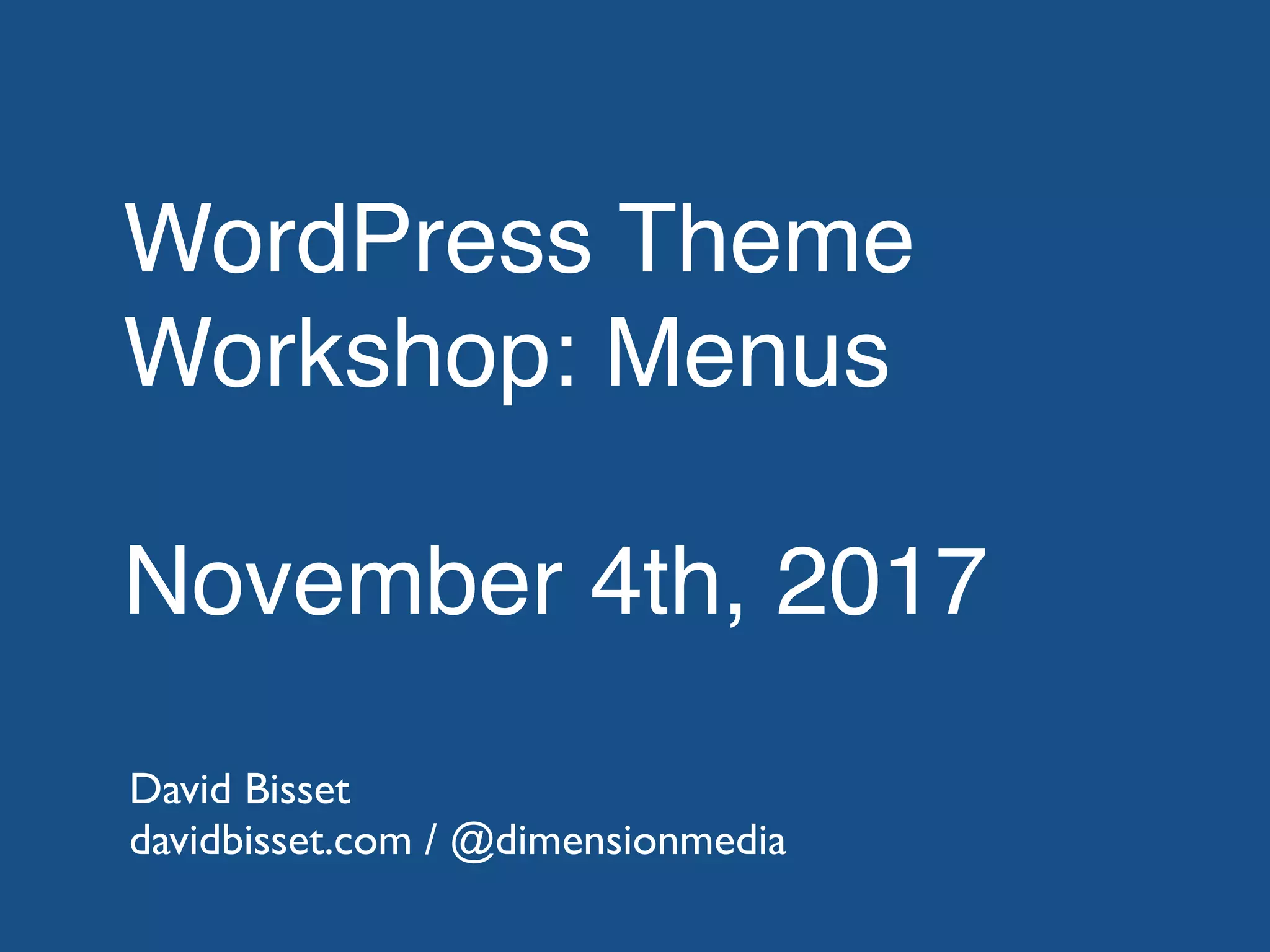 WordPress Theme
Workshop: Menus
November 4th, 2017
David Bisset
davidbisset.com / @dimensionmedia