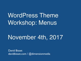 WordPress Theme
Workshop: Menus
November 4th, 2017
David Bisset
davidbisset.com / @dimensionmedia
 