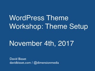 WordPress Theme
Workshop: Theme Setup
November 4th, 2017
David Bisset
davidbisset.com / @dimensionmedia
 