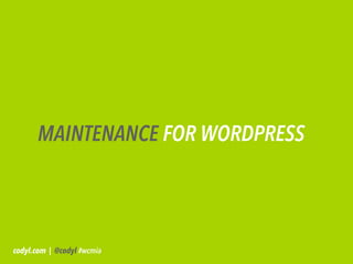 MAINTENANCE FOR WORDPRESS




codyl.com | @codyl #wcmia
 