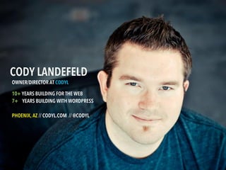 CODY LANDEFELD
OWNER/DIRECTOR AT CODYL

10+ YEARS BUILDING FOR THE WEB
7+ YEARS BUILDING WITH WORDPRESS

PHOENIX, AZ // CODYL.COM // @CODYL
 