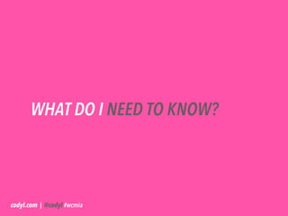 WHAT DO I NEED TO KNOW?




codyl.com | @codyl #wcmia
 