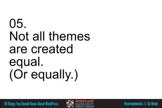 05.
Not all themes
are created
equal.
(Or equally.)
 