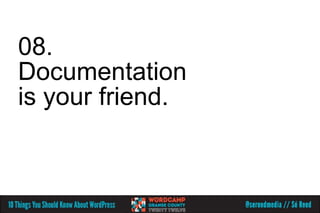 08.
Documentation
is your friend.
 