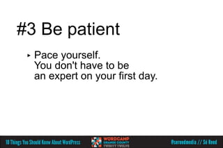 #3 Be patient
 ▸   Pace yourself.
     You don't have to be
     an expert on your first day.
 