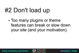 #2 Don't load up
 ▸ Toomany plugins or theme
  features can break or slow down
  your site (and your motivation).
 