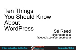 Ten Things
You Should Know
About
WordPress             Sé Reed
                     @sereedmedia
          facebook.com/sereedmedia
 