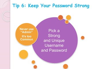 Never use
“Admin”
It’s too
Common
Pick a
Strong
and Unique
Username
and Password
Tip 6: Keep Your Password Strong
 