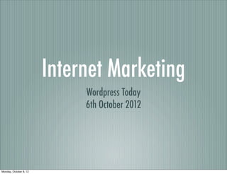 Internet Marketing
                             Wordpress Today
                             6th October 2012




Monday, October 8, 12
 