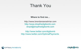Thank You Where to find me… http://www.brendanserashriar.com http://www.dropthedigibomb.com   [email_address] http://www.twitter.com/digibomb http://www.twitter.com/OptimalPayments   