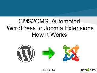 CMS2CMS: Automated
WordPress to Joomla Extensions
How It Works
June, 2014
 