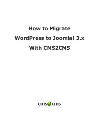  
 
How to Migrate
WordPress to Joomla! 3.x
With CMS2CMS
 
 
 