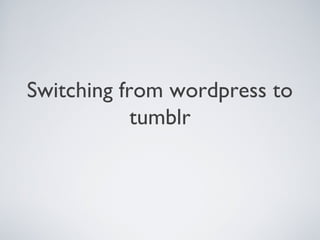 Switching from wordpress to
tumblr

 