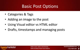 Basic Post Options
•   Categories & Tags
•   Adding an image to the post
•   Using Visual editor vs HTML editor
•   Drafts, timestamps and managing posts



2/8/2010                                    16
 