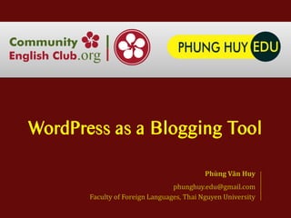 WordPress as a Blogging Tool

                                           Phùng Văn Huy
                                 phunghuy.edu@gmail.com
       Faculty of Foreign Languages, Thai Nguyen University
 