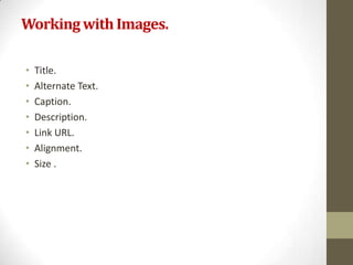 Working with Images.

•   Title.
•   Alternate Text.
•   Caption.
•   Description.
•   Link URL.
•   Alignment.
•   Size .
 