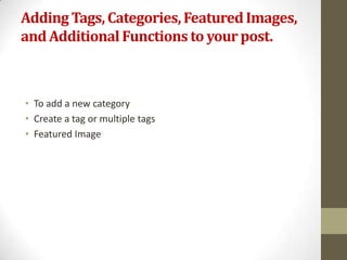 Adding Tags, Categories, Featured Images,
and Additional Functions to your post.



• To add a new category
• Create a tag or multiple tags
• Featured Image
 