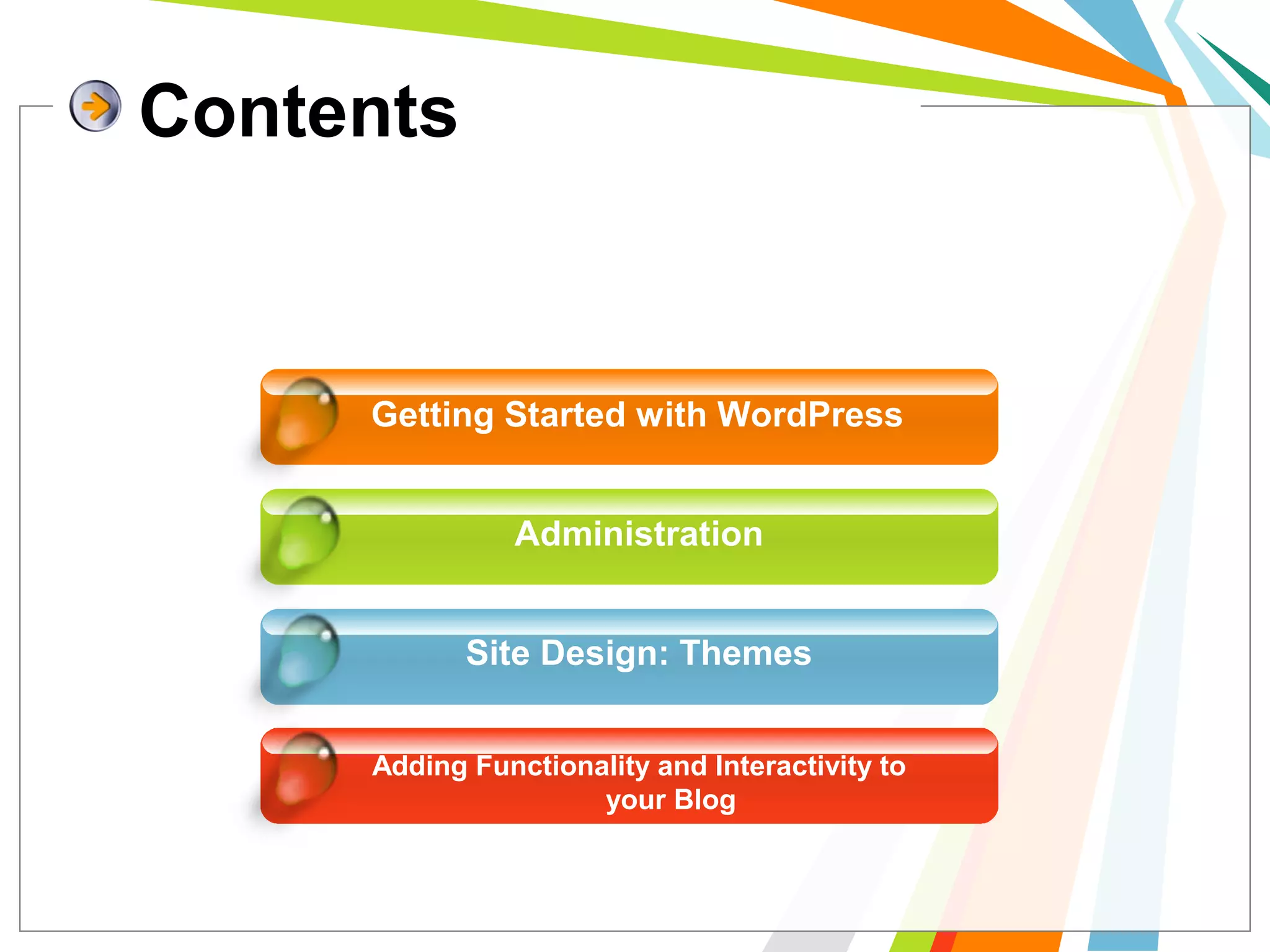 Getting Started with WordPress
Administration
Site Design: Themes
Adding Functionality and Interactivity to
your Blog
Contents
 