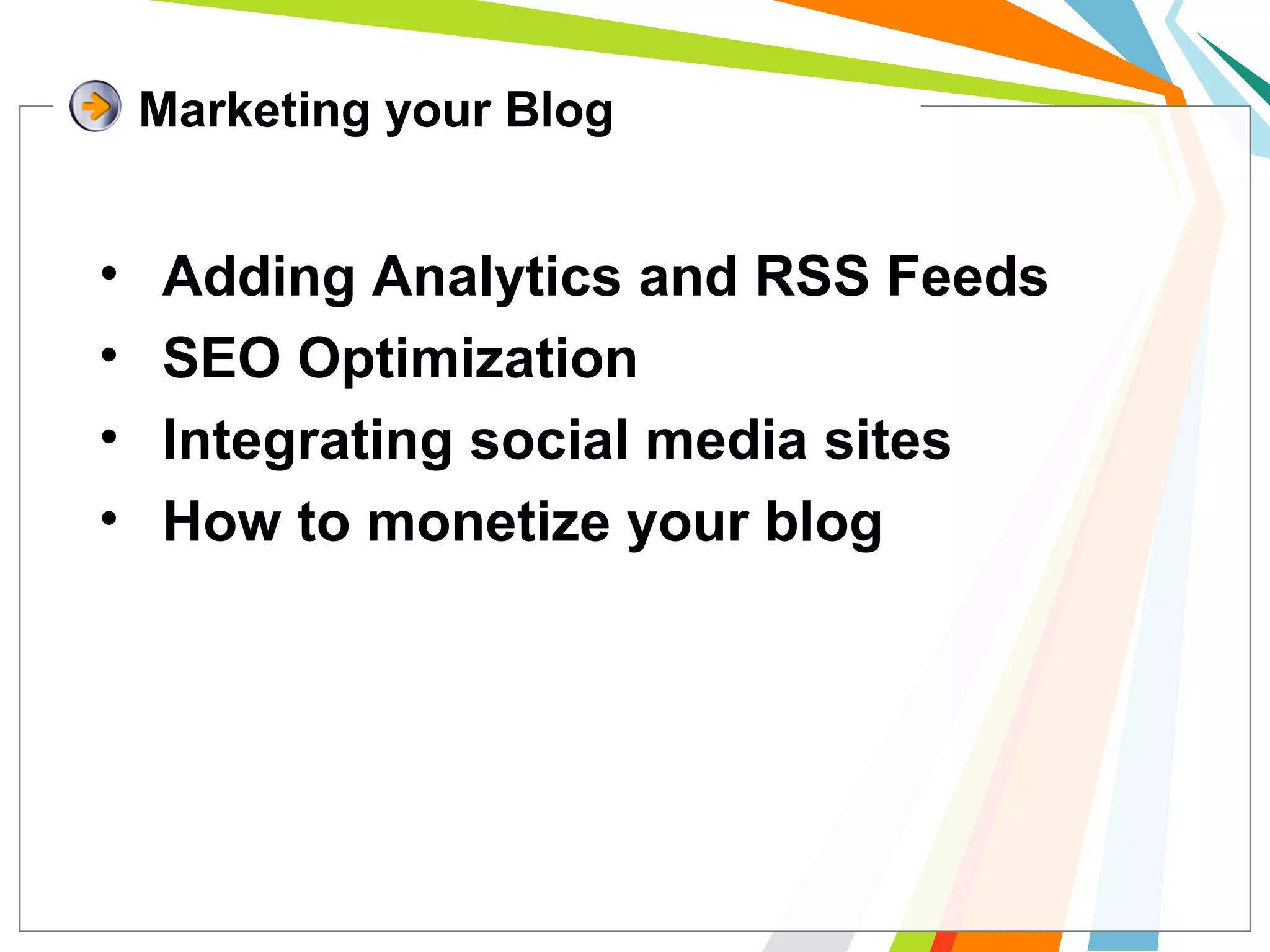• Adding Analytics and RSS Feeds
• SEO Optimization
• Integrating social media sites
• How to monetize your blog
Marketing your Blog
 