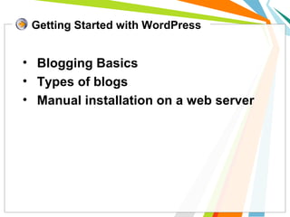 • Blogging Basics
• Types of blogs
• Manual installation on a web server
Getting Started with WordPress
 