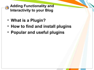 • What is a Plugin?
• How to find and install plugins
• Popular and useful plugins
Adding Functionality and
Interactivity to your Blog
 