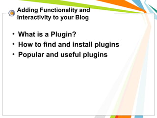 • What is a Plugin?
• How to find and install plugins
• Popular and useful plugins
Adding Functionality and
Interactivity ...