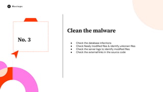 No. 3
Clean the malware
● Check the database infections
● Check Newly modiﬁed ﬁles & identify unkonwn ﬁles
● Check the server logs to identify modiﬁed ﬁles
● Check the external links in the source code
 