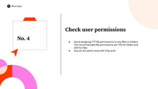 No. 4
Check user permissions
● Avoid assigning 777 ﬁle permissions to any ﬁles or folders.
The recommended ﬁle permissions are 755 for folder and
644 for ﬁles
● Secure the admin area with http auth
 
