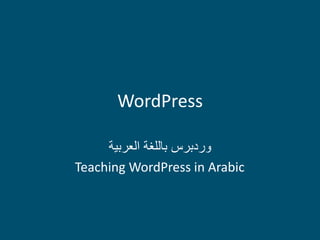 WordPress

     ‫وردبرس باللغة العربية‬
Teaching WordPress in Arabic
 