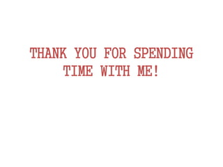 THANK YOU FOR SPENDING
TIME WITH ME!
 