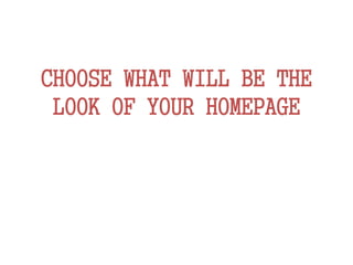 CHOOSE WHAT WILL BE THE
LOOK OF YOUR HOMEPAGE
 