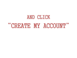 AND CLICK
“CREATE MY ACCOUNT”
 
