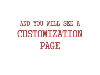 AND YOU WILL SEE A
CUSTOMIZATION
PAGE
 