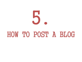 5.
HOW TO POST A BLOG
 