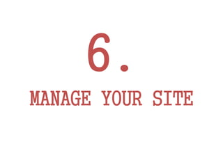 6.
MANAGE YOUR SITE
 